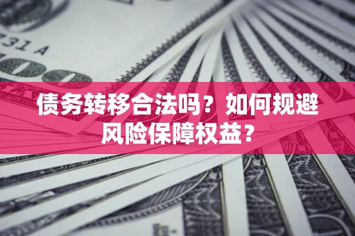 北京债务转移合法吗？如何规避风险保障权益？