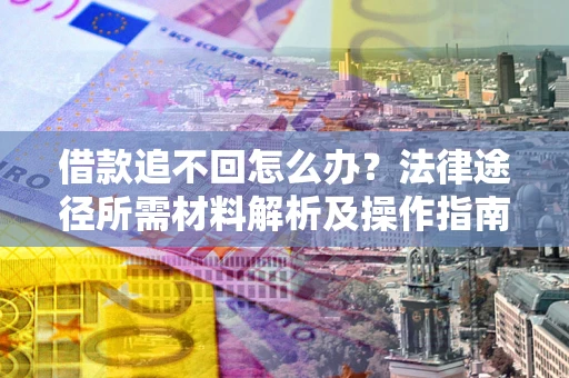 北京借款追不回怎么办？法律途径所需材料解析及操作指南