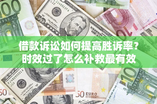北京借款诉讼如何提高胜诉率？时效过了怎么补救最有效