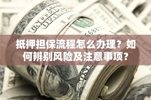 北京抵押担保流程怎么办理？如何辨别风险及注意事项？