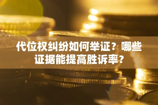 北京代位权纠纷如何举证？哪些证据能提高胜诉率？