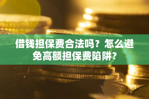 北京借钱担保费合法吗？怎么避免高额担保费陷阱？