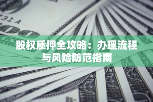 北京股权质押全攻略：办理流程与风险防范指南