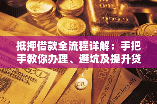 北京抵押借款全流程详解：手把手教你办理、避坑及提升贷款额度