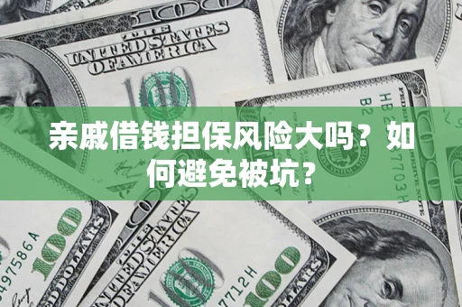 北京亲戚借钱担保风险大吗？如何避免被坑？