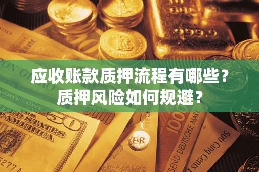北京应收账款质押流程有哪些？质押风险如何规避？