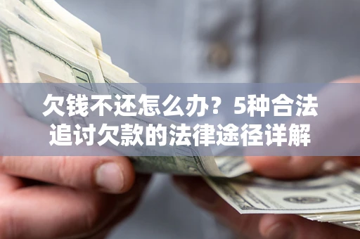 北京欠钱不还怎么办？5种合法追讨欠款的法律途径详解