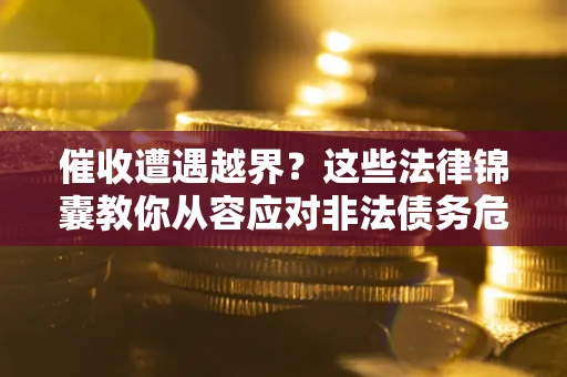 北京催收遭遇越界？这些法律锦囊教你从容应对非法债务危机
