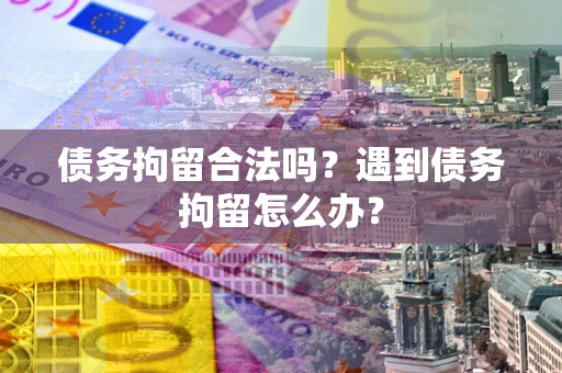 北京债务拘留合法吗？遇到债务拘留怎么办？
