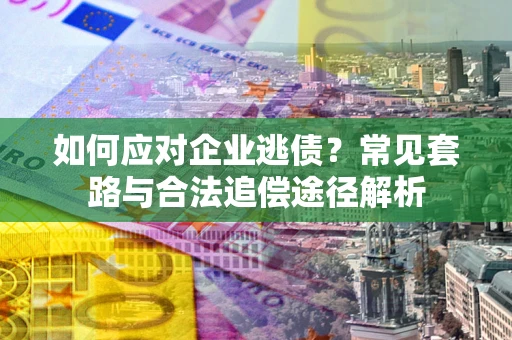 北京如何应对企业逃债？常见套路与合法追偿途径解析