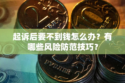 北京起诉后要不到钱怎么办?有哪些风险防范技巧? 北京起诉后要不到钱怎么办?有哪些风险防范技巧?