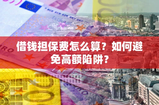 北京借钱担保费怎么算？如何避免高额陷阱？