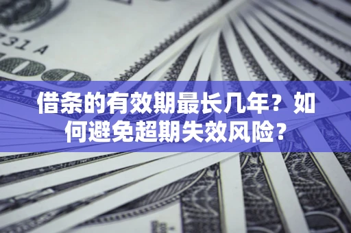 北京借条的有效期最长几年？如何避免超期失效风险？