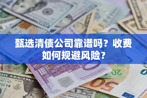 北京甄选清债公司靠谱吗？收费如何规避风险？