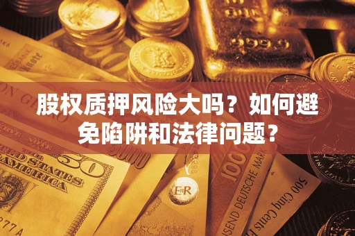 北京股权质押风险大吗？如何避免陷阱和法律问题？