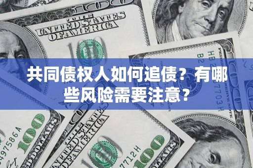 北京共同债权人如何追债？有哪些风险需要注意？