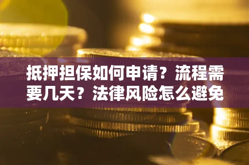 北京抵押担保如何申请？流程需要几天？法律风险怎么避免？避坑指南