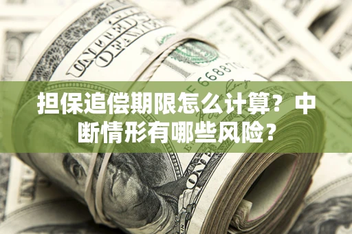 北京担保追偿期限怎么计算？中断情形有哪些风险？
