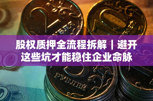 北京股权质押全流程拆解｜避开这些坑才能稳住企业命脉
