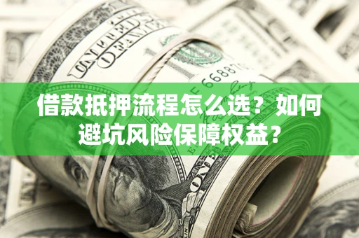 北京借款抵押流程怎么选？如何避坑风险保障权益？