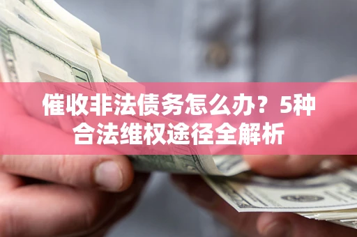 北京催收非法债务怎么办？5种合法维权途径全解析