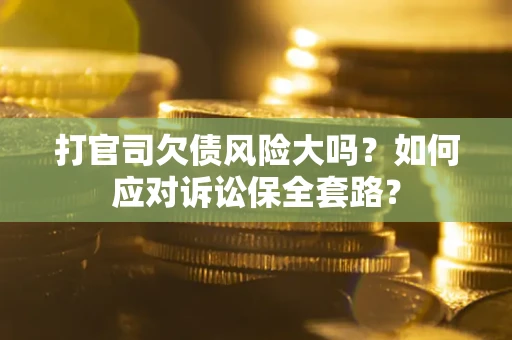 北京打官司欠债风险大吗？如何应对诉讼保全套路？