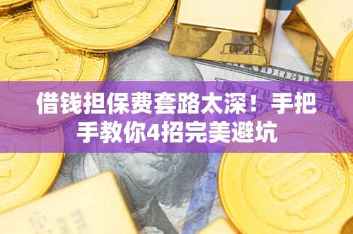 北京借钱担保费套路太深！手把手教你4招完美避坑