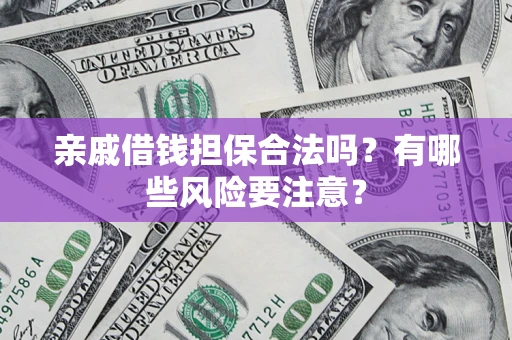 北京亲戚借钱担保合法吗？有哪些风险要注意？