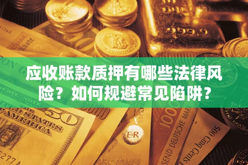 北京应收账款质押有哪些法律风险？如何规避常见陷阱？