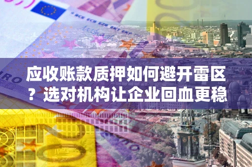 北京应收账款质押如何避开雷区？选对机构让企业回血更稳