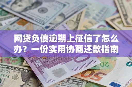 北京网贷负债逾期上征信了怎么办？一份实用协商还款指南请收好