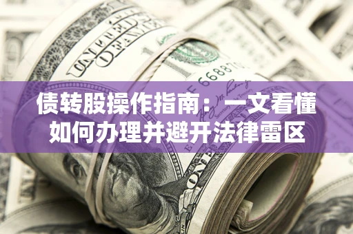 北京债转股操作指南：一文看懂如何办理并避开法律雷区