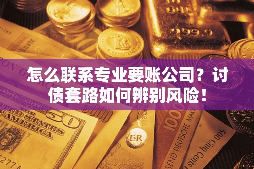 北京怎么联系专业要账公司？讨债套路如何辨别风险！