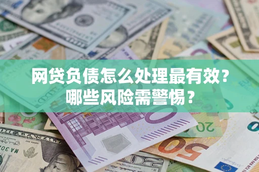 北京网贷负债怎么处理最有效？哪些风险需警惕？