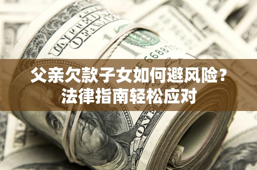 北京父亲欠款子女如何避风险？法律指南轻松应对