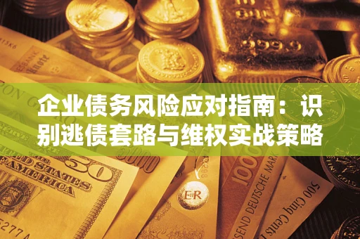 北京企业债务风险应对指南：识别逃债套路与维权实战策略