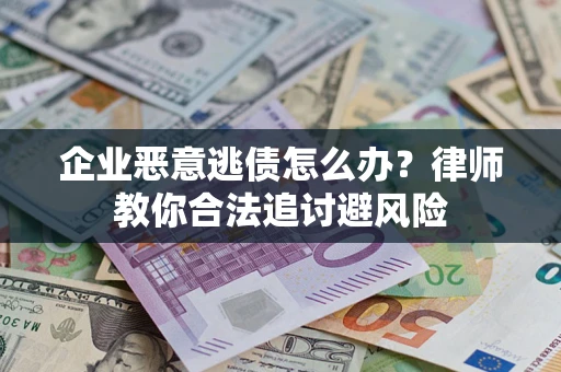 北京企业恶意逃债怎么办？律师教你合法追讨避风险