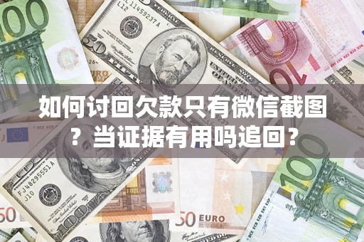 北京如何讨回欠款只有微信截图？当证据有用吗追回？