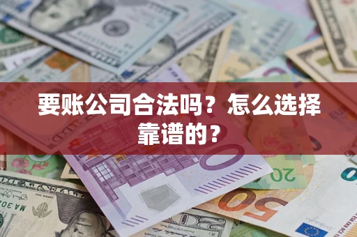 北京要账公司合法吗？怎么选择靠谱的？