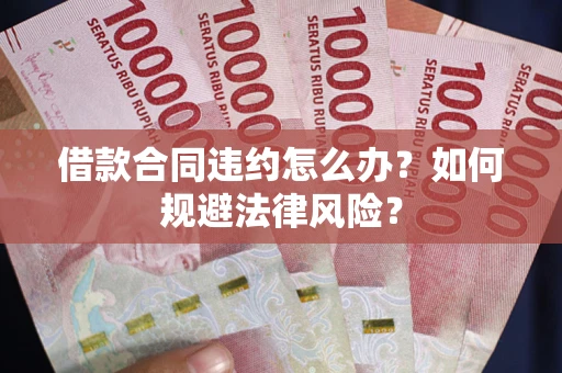 北京借款合同违约怎么办？如何规避法律风险？