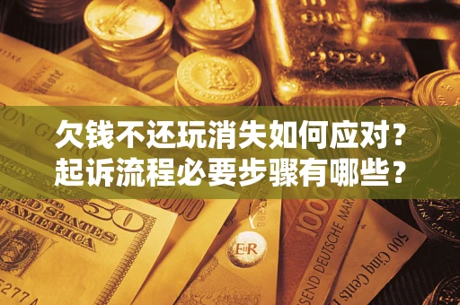 北京欠钱不还玩消失如何应对？起诉流程必要步骤有哪些？