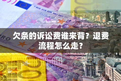 北京欠条的诉讼费谁来背？退费流程怎么走？