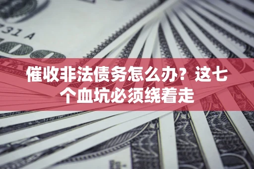 北京催收非法债务怎么办？这七个血坑必须绕着走