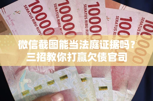 北京微信截图能当法庭证据吗？三招教你打赢欠债官司
