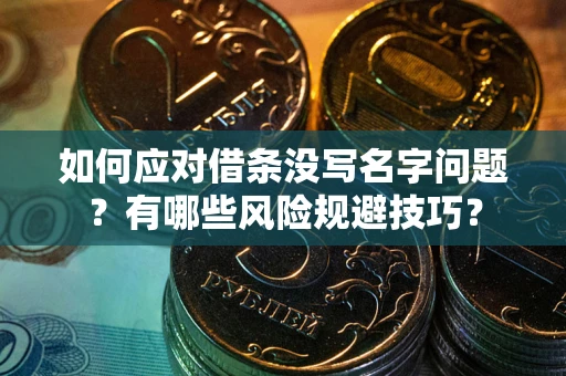 北京如何应对借条没写名字问题？有哪些风险规避技巧？