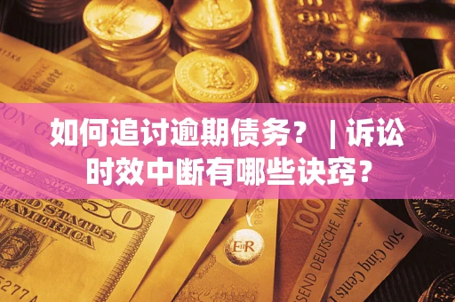 北京如何追讨逾期债务？ | 诉讼时效中断有哪些诀窍？