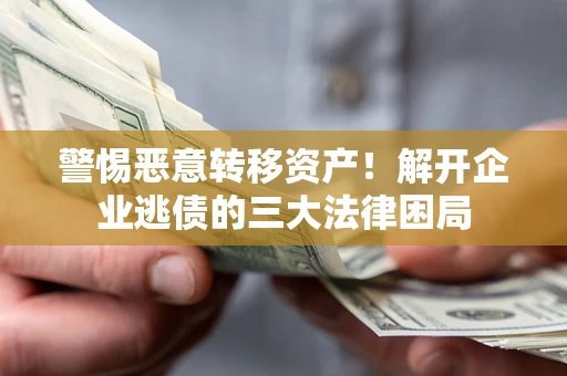 北京警惕恶意转移资产！解开企业逃债的三大法律困局