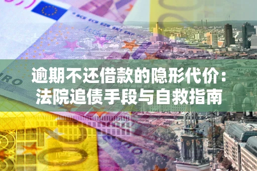 北京逾期不还借款的隐形代价：法院追债手段与自救指南