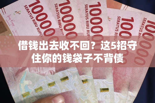 北京借钱出去收不回？这5招守住你的钱袋子不背债