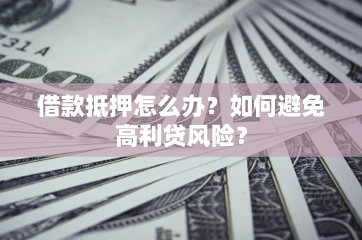 北京借款抵押怎么办？如何避免高利贷风险？